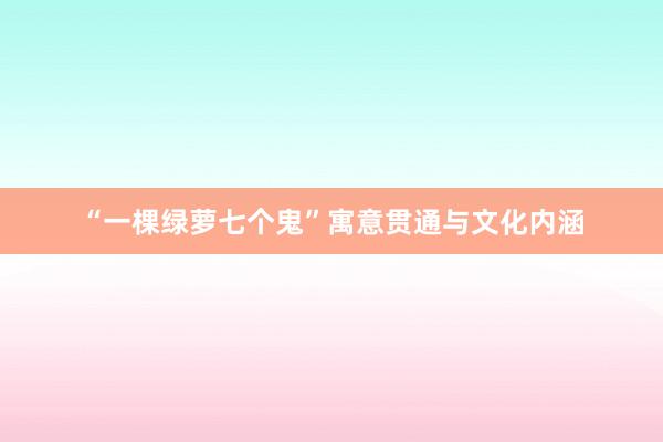 “一棵绿萝七个鬼”寓意贯通与文化内涵